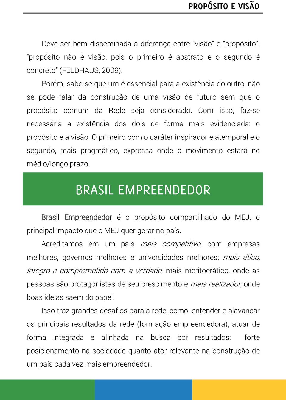 Com isso, faz-se necessária a existência dos dois de forma mais evidenciada: o propósito e a visão.