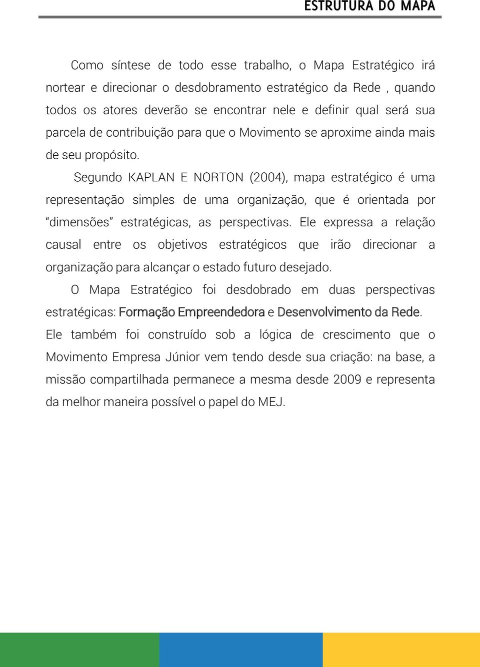 Segundo KAPLAN E NORTON (2004), mapa estratégico é uma representação simples de uma organização, que é orientada por dimensões estratégicas, as perspectivas.