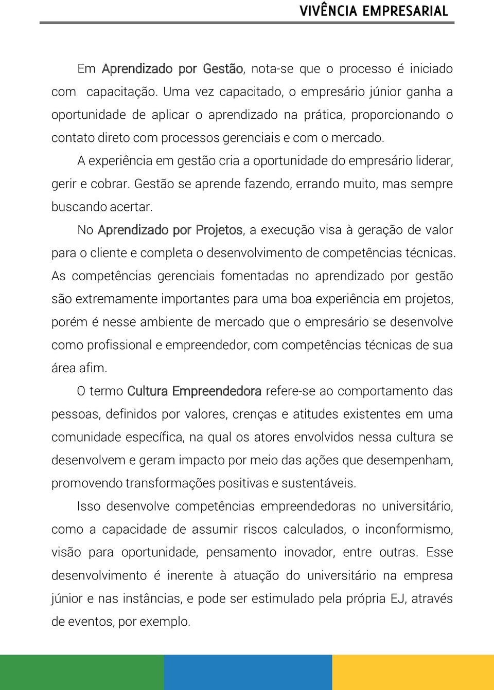 A experiência em gestão cria a oportunidade do empresário liderar, gerir e cobrar. Gestão se aprende fazendo, errando muito, mas sempre buscando acertar.