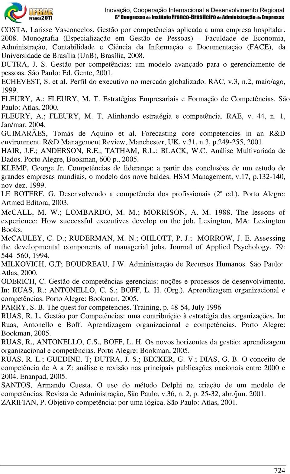 DUTRA, J. S. Gestão por competências: um modelo avançado para o gerenciamento de pessoas. São Paulo: Ed. Gente, 2001. ECHEVEST, S. et al. Perfil do executivo no mercado globalizado. RAC, v.3, n.