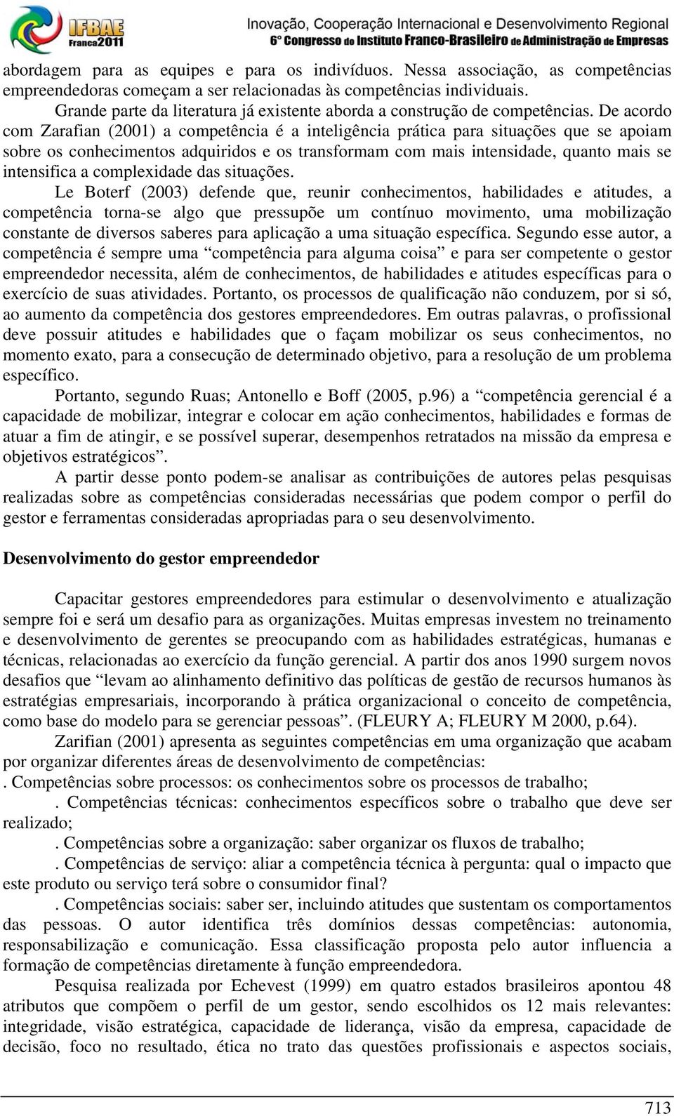 De acordo com Zarafian (2001) a competência é a inteligência prática para situações que se apoiam sobre os conhecimentos adquiridos e os transformam com mais intensidade, quanto mais se intensifica a