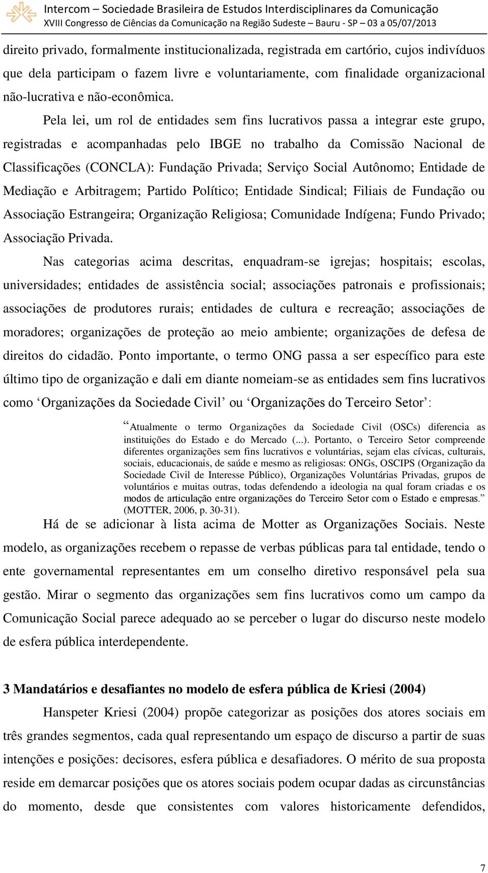 Pela lei, um rol de entidades sem fins lucrativos passa a integrar este grupo, registradas e acompanhadas pelo IBGE no trabalho da Comissão Nacional de Classificações (CONCLA): Fundação Privada;