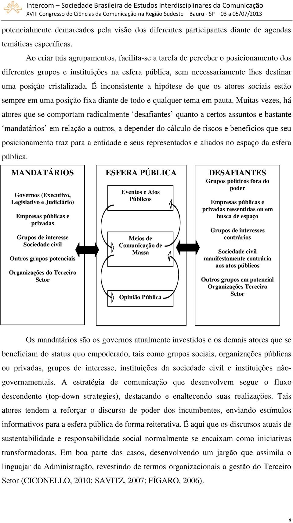 É inconsistente a hipótese de que os atores sociais estão sempre em uma posição fixa diante de todo e qualquer tema em pauta.