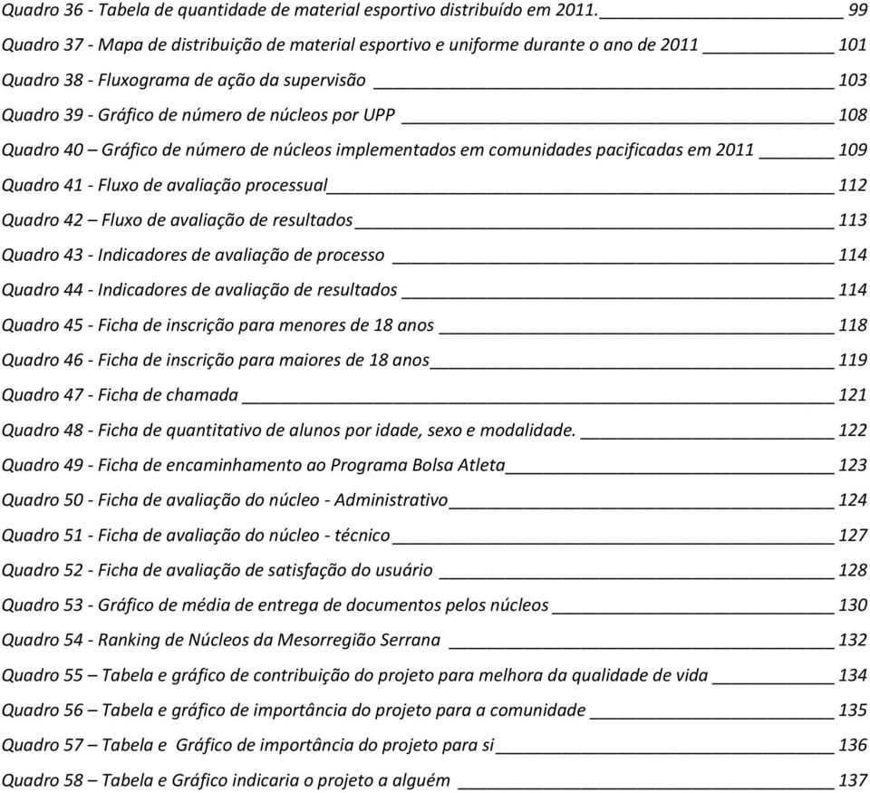 Quadro 40 Gráfico de número de núcleos implementados em comunidades pacificadas em 2011 109 Quadro 41 - Fluxo de avaliação processual 112 Quadro 42 Fluxo de avaliação de resultados 113 Quadro 43 -