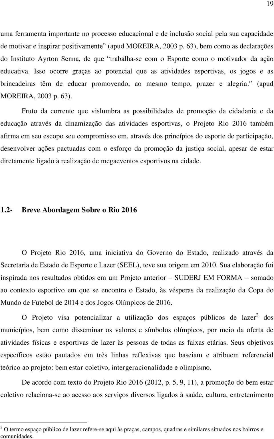 Isso ocorre graças ao potencial que as atividades esportivas, os jogos e as brincadeiras têm de educar promovendo, ao mesmo tempo, prazer e alegria. (apud MOREIRA, 2003 p. 63).