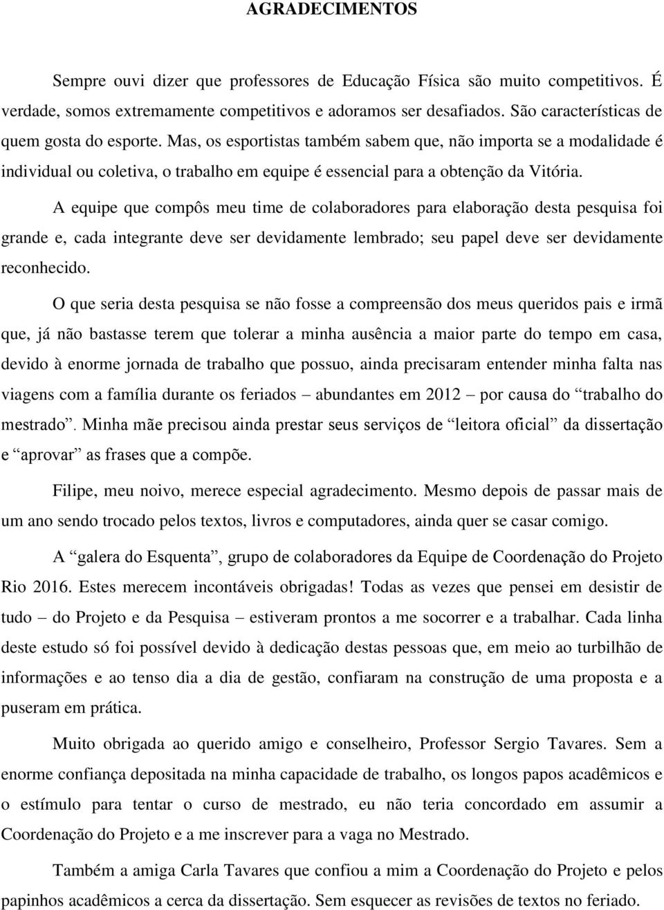 A equipe que compôs meu time de colaboradores para elaboração desta pesquisa foi grande e, cada integrante deve ser devidamente lembrado; seu papel deve ser devidamente reconhecido.