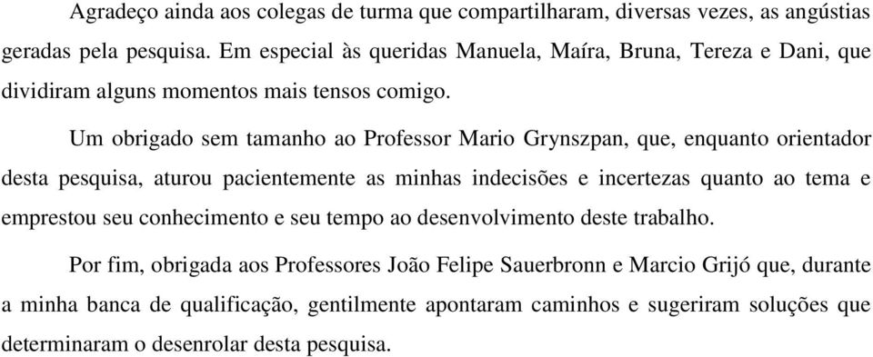 Um obrigado sem tamanho ao Professor Mario Grynszpan, que, enquanto orientador desta pesquisa, aturou pacientemente as minhas indecisões e incertezas quanto ao tema e