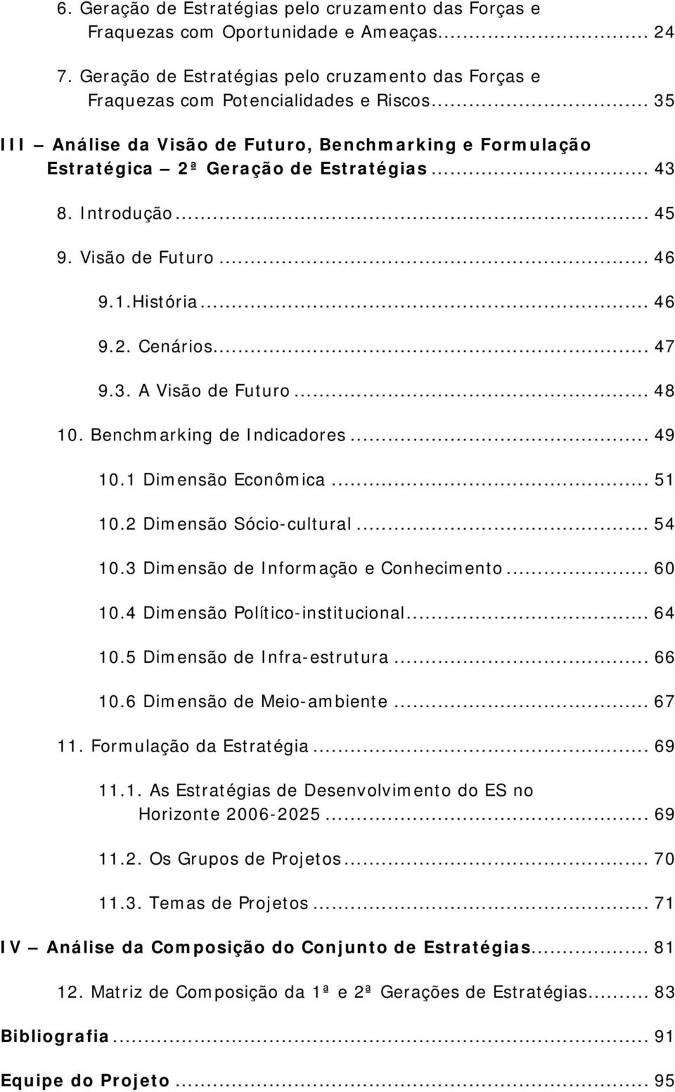 .. 48 10. Benchmarking de Indicadores... 49 10.1 Dimensão Econômica... 51 10.2 Dimensão Sócio-cultural... 54 10.3 Dimensão de Informação e Conhecimento... 60 10.4 Dimensão Político-institucional.