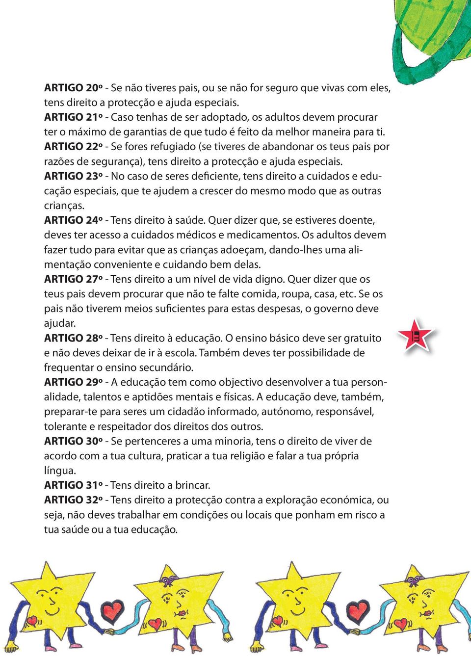 ARTIGO 22º - Se fores refugiado (se tiveres de abandonar os teus pais por razões de segurança), tens direito a protecção e ajuda especiais.