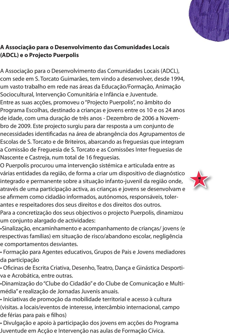 Entre as suas acções, promoveu o Projecto Puerpolis, no âmbito do Programa Escolhas, destinado a crianças e jovens entre os 10 e os 24 anos de idade, com uma duração de três anos - Dezembro de 2006 a