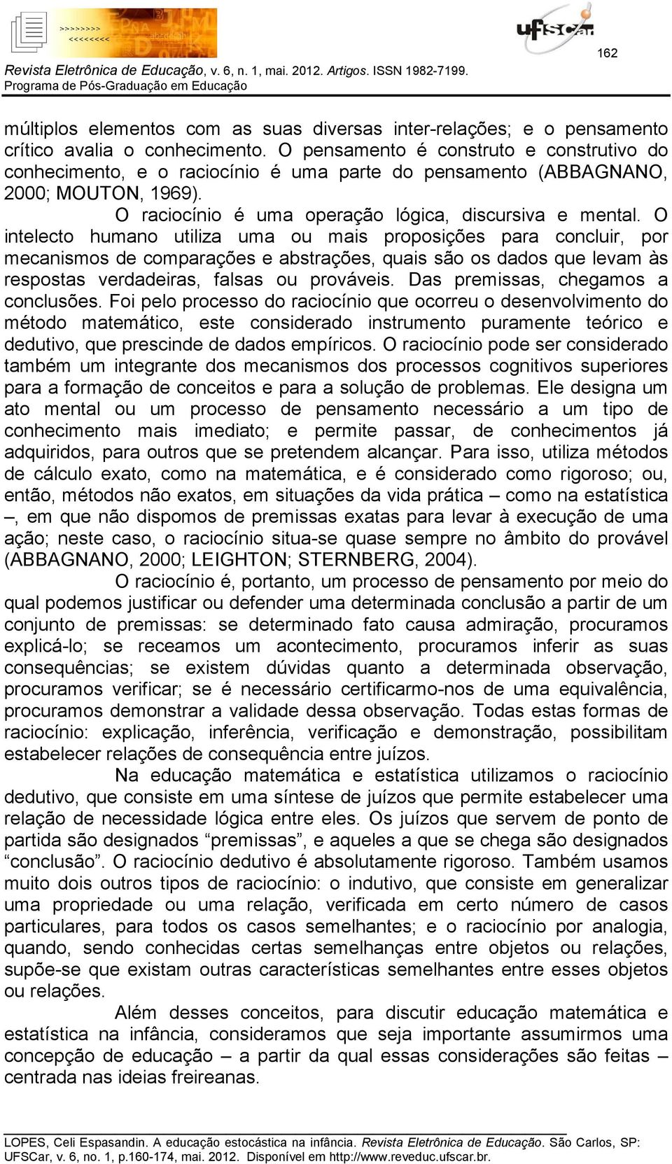 O intelecto humano utiliza uma ou mais proposições para concluir, por mecanismos de comparações e abstrações, quais são os dados que levam às respostas verdadeiras, falsas ou prováveis.