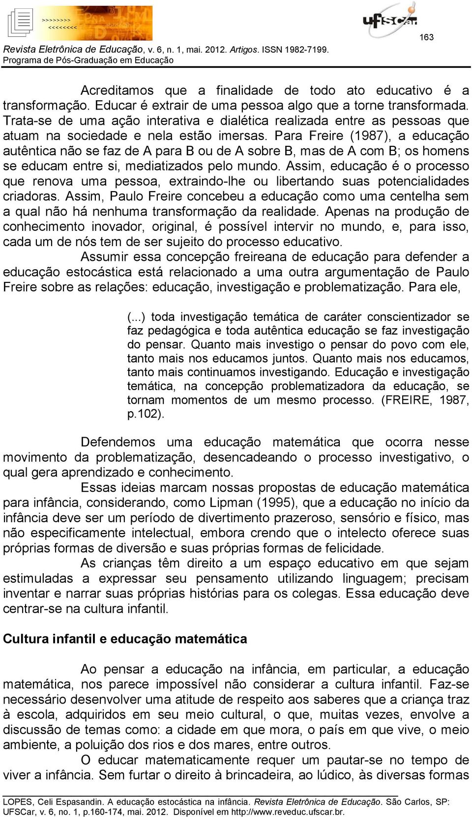 Para Freire (1987), a educação autêntica não se faz de A para B ou de A sobre B, mas de A com B; os homens se educam entre si, mediatizados pelo mundo.