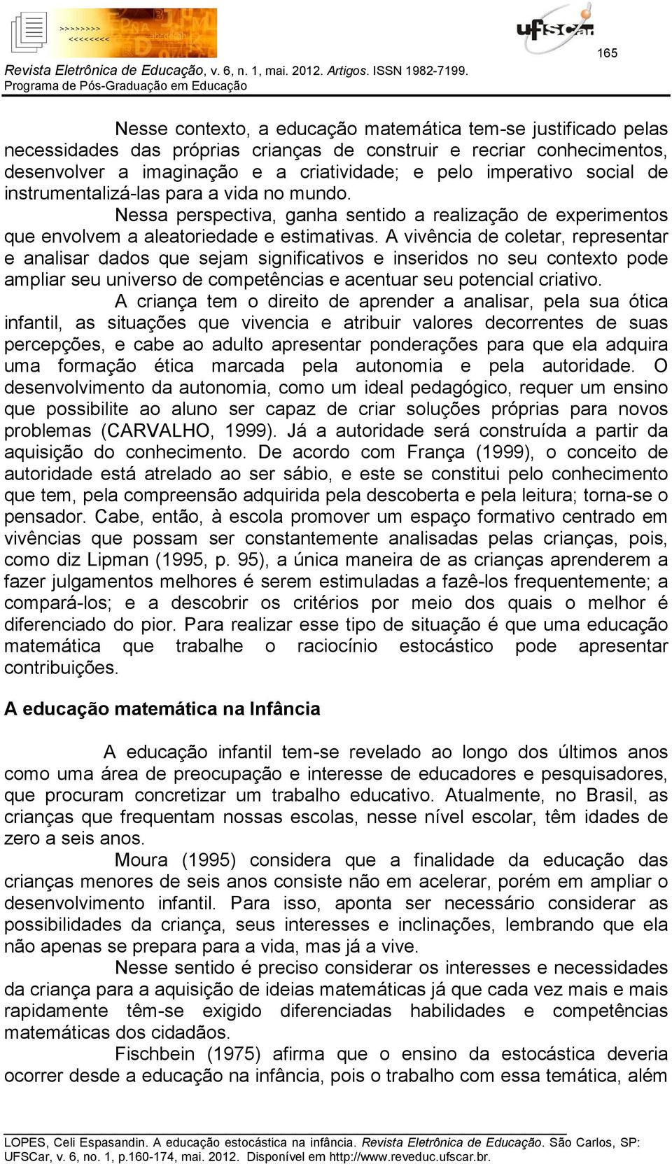 A vivência de coletar, representar e analisar dados que sejam significativos e inseridos no seu contexto pode ampliar seu universo de competências e acentuar seu potencial criativo.