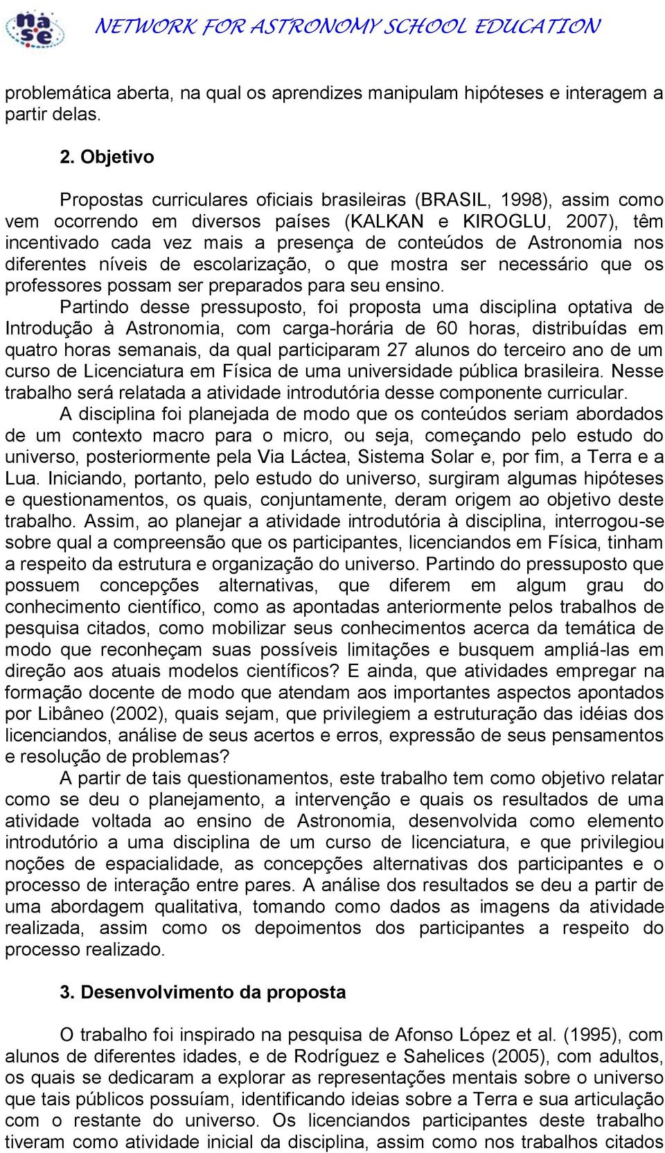 Astronomia nos diferentes níveis de escolarização, o que mostra ser necessário que os professores possam ser preparados para seu ensino.