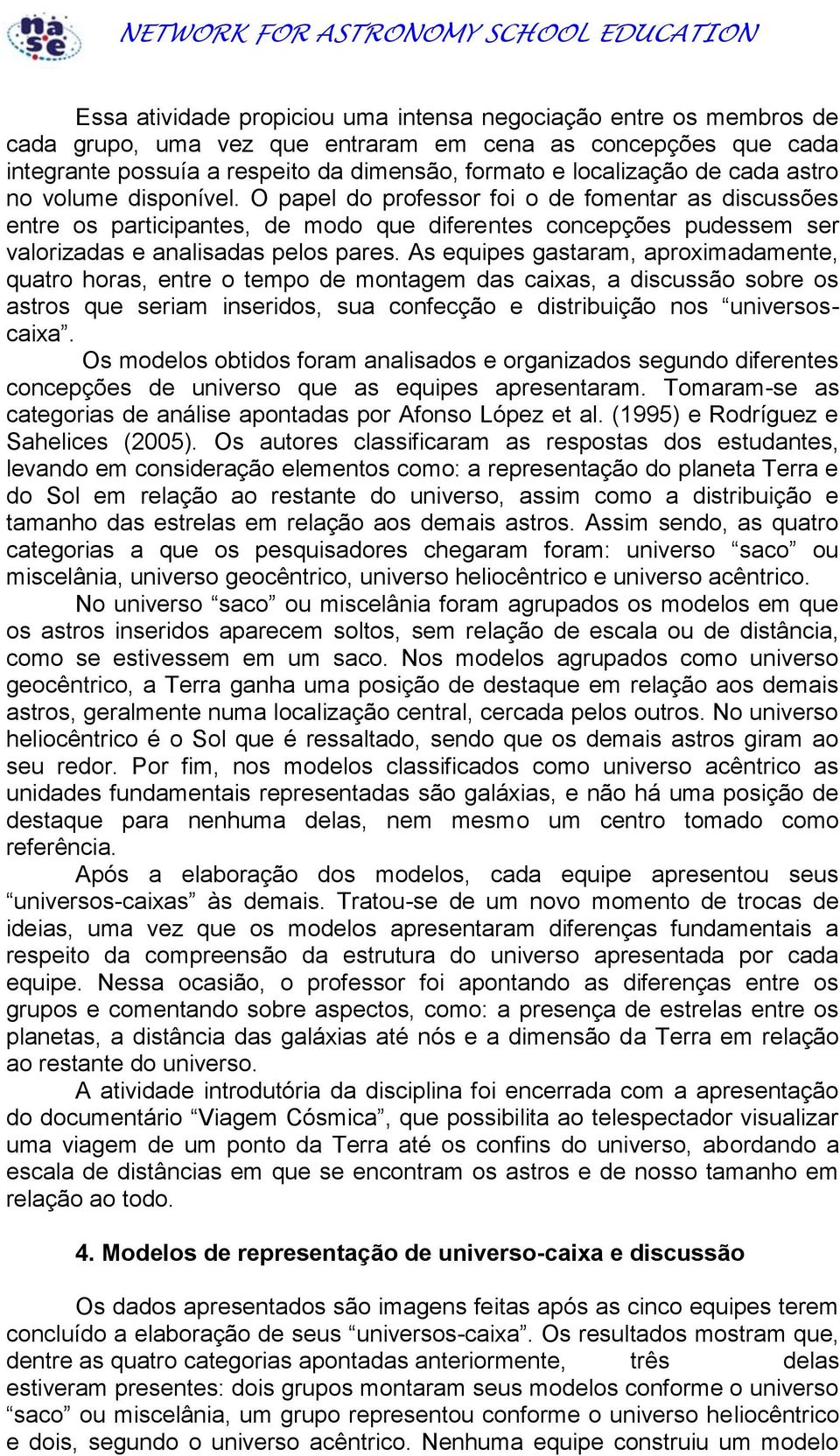 As equipes gastaram, aproximadamente, quatro horas, entre o tempo de montagem das caixas, a discussão sobre os astros que seriam inseridos, sua confecção e distribuição nos universoscaixa.