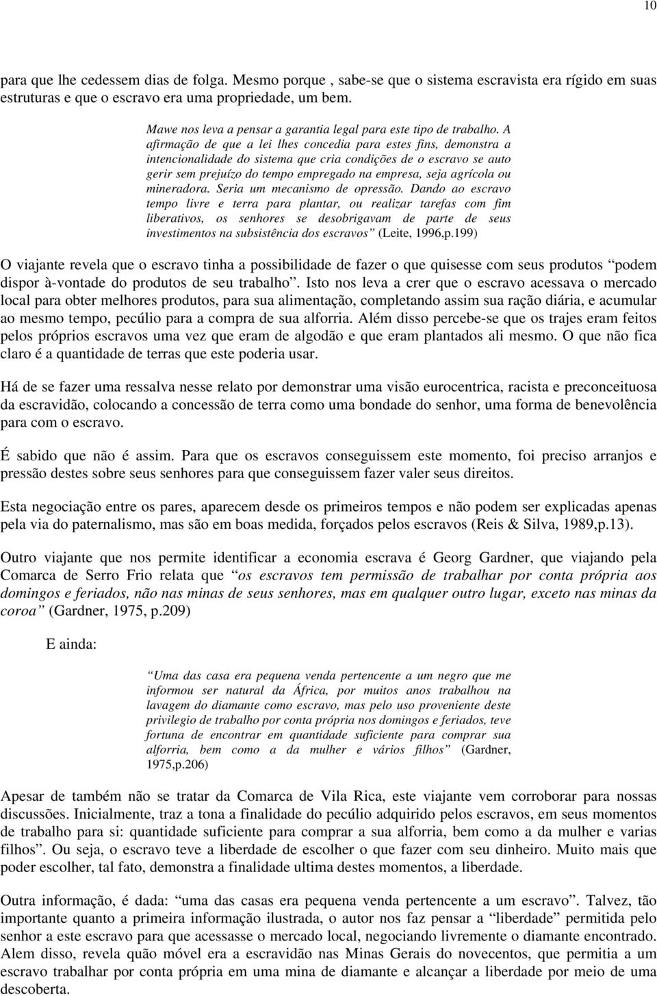 A afirmação de que a lei lhes concedia para estes fins, demonstra a intencionalidade do sistema que cria condições de o escravo se auto gerir sem prejuízo do tempo empregado na empresa, seja agrícola