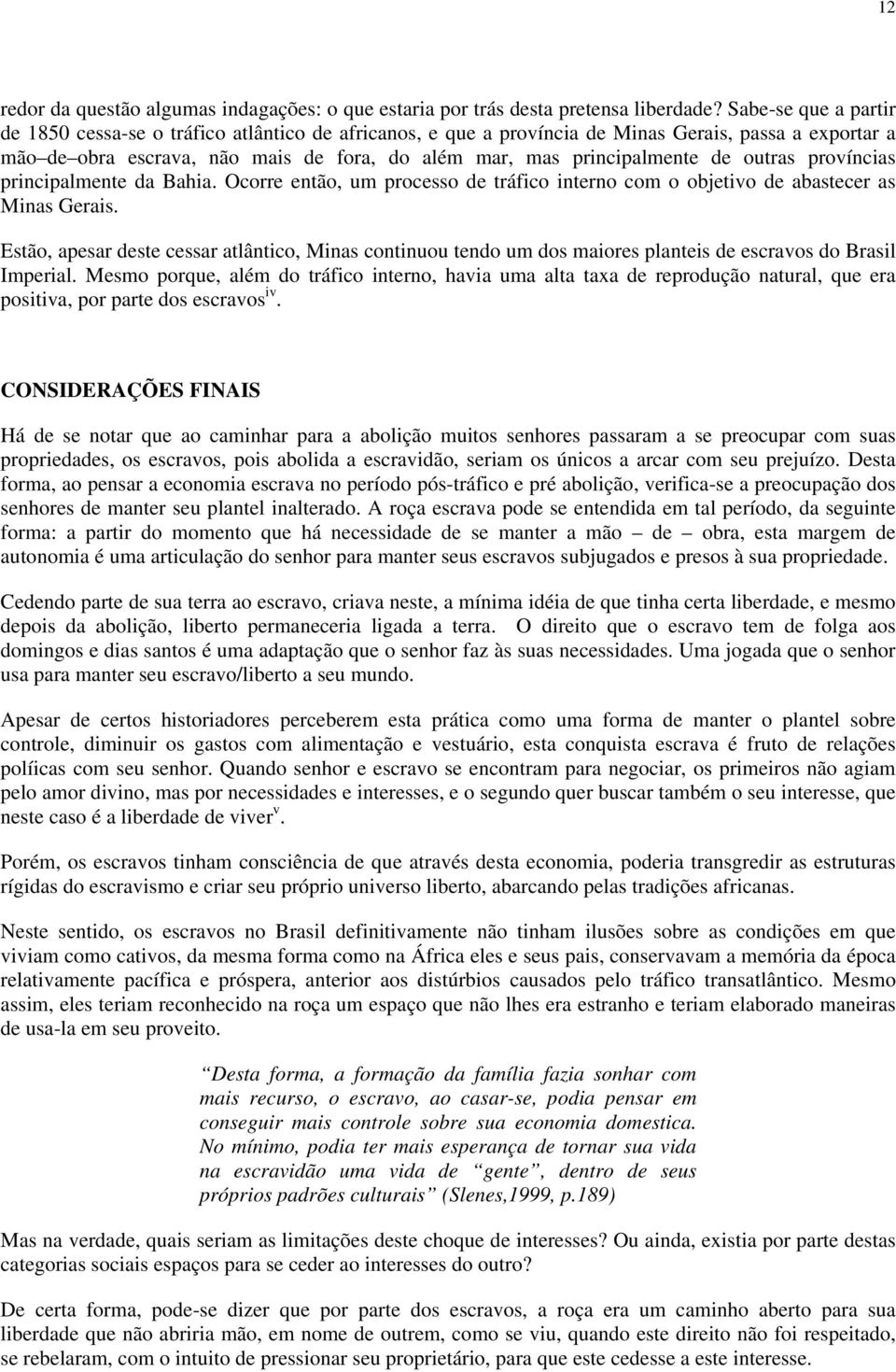 outras províncias principalmente da Bahia. Ocorre então, um processo de tráfico interno com o objetivo de abastecer as Minas Gerais.