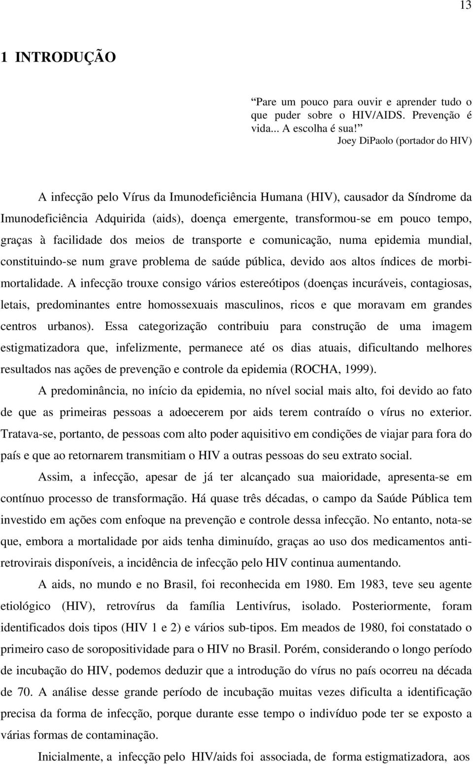 graças à facilidade dos meios de transporte e comunicação, numa epidemia mundial, constituindo-se num grave problema de saúde pública, devido aos altos índices de morbimortalidade.