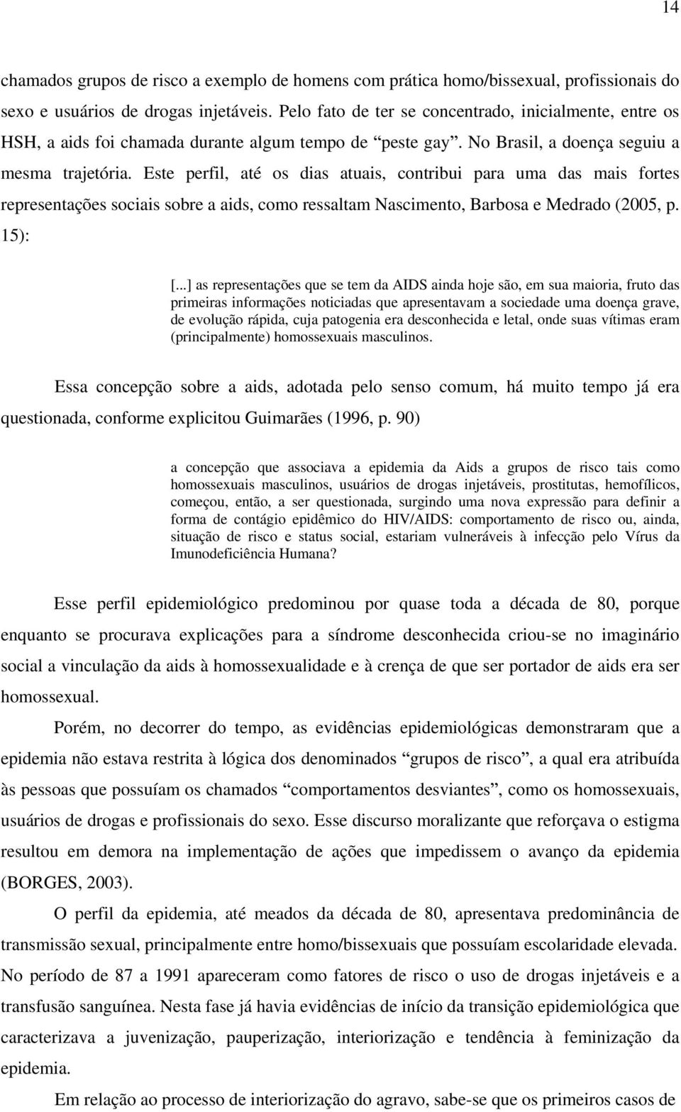 Este perfil, até os dias atuais, contribui para uma das mais fortes representações sociais sobre a aids, como ressaltam Nascimento, Barbosa e Medrado (2005, p. 15): [.