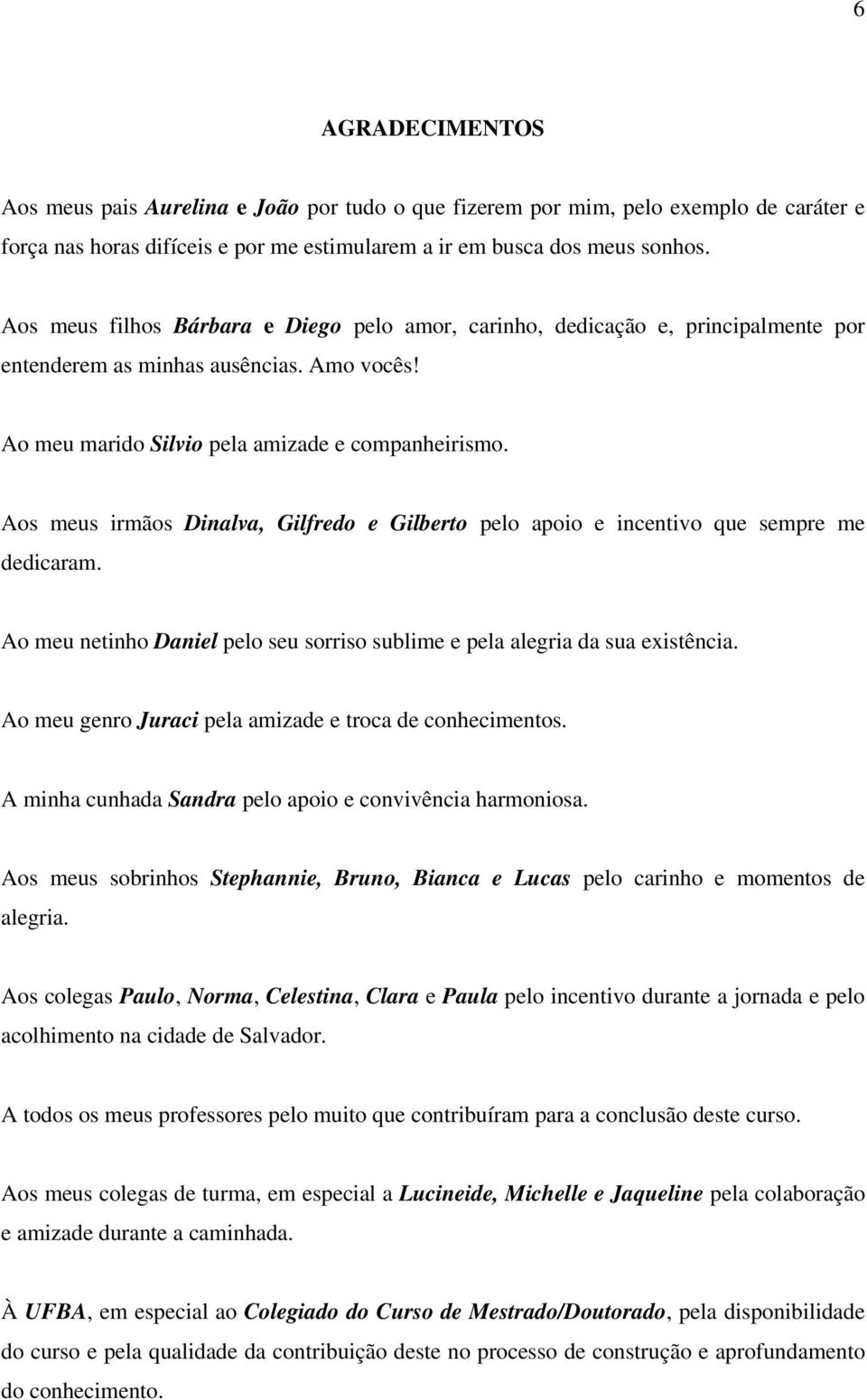 Aos meus irmãos Dinalva, Gilfredo e Gilberto pelo apoio e incentivo que sempre me dedicaram. Ao meu netinho Daniel pelo seu sorriso sublime e pela alegria da sua existência.