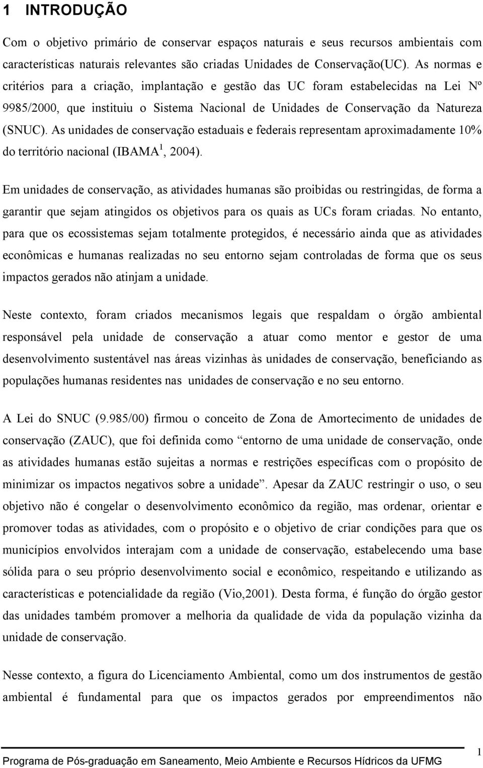 As unidades de conservação estaduais e federais representam aproximadamente 10% do território nacional (IBAMA 1, 2004).