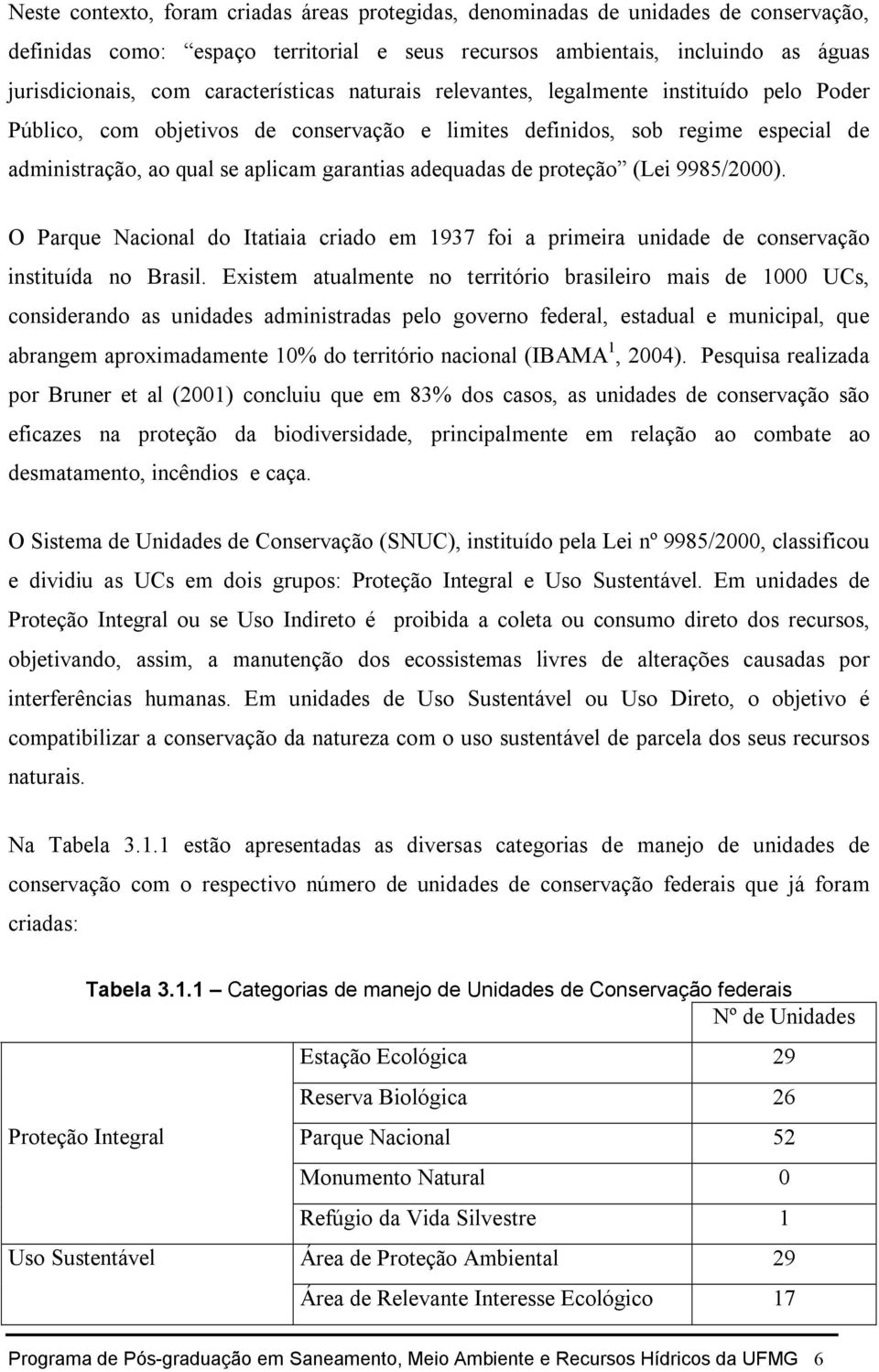 adequadas de proteção (Lei 9985/2000). O Parque Nacional do Itatiaia criado em 1937 foi a primeira unidade de conservação instituída no Brasil.