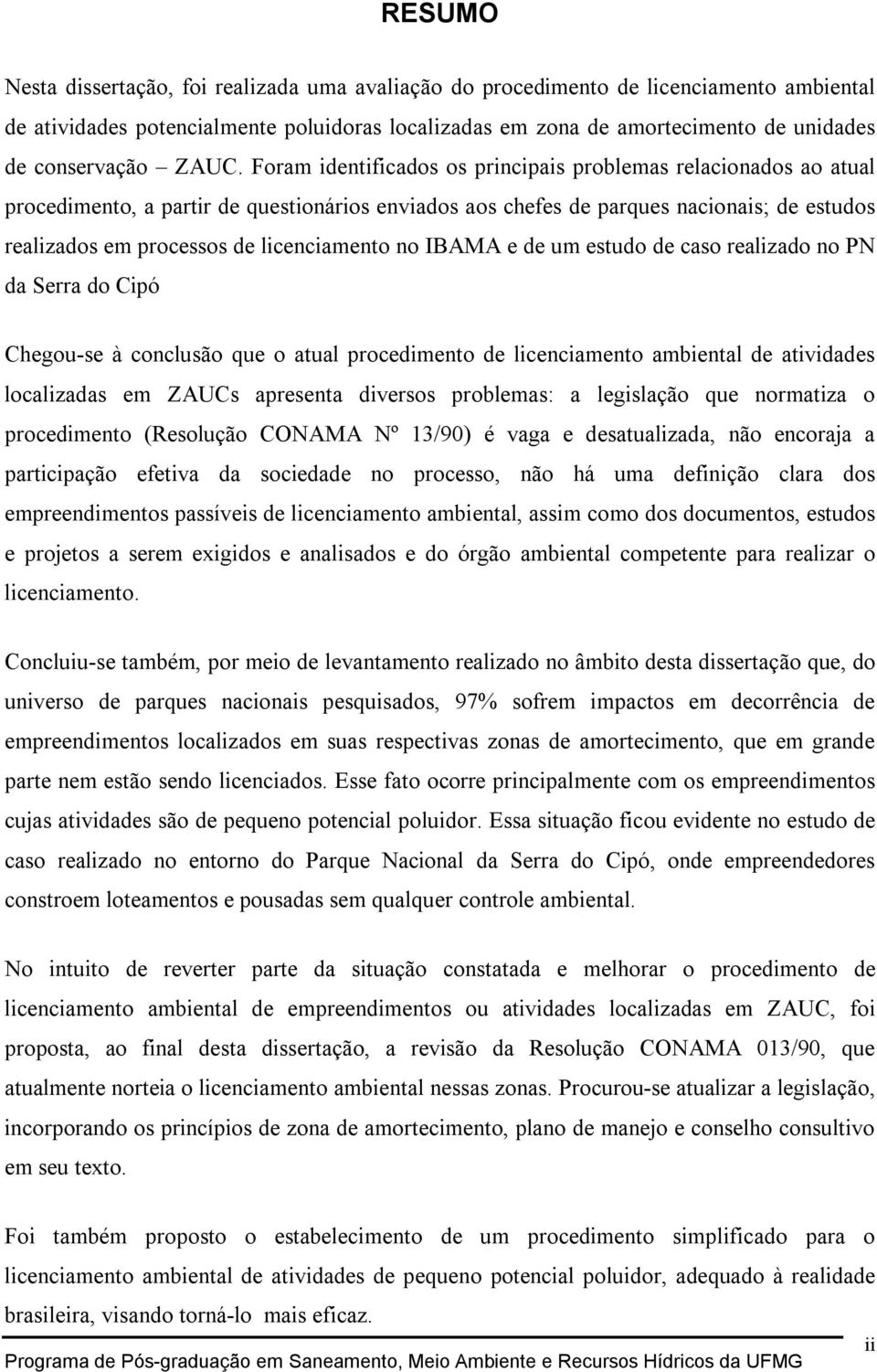 Foram identificados os principais problemas relacionados ao atual procedimento, a partir de questionários enviados aos chefes de parques nacionais; de estudos realizados em processos de licenciamento