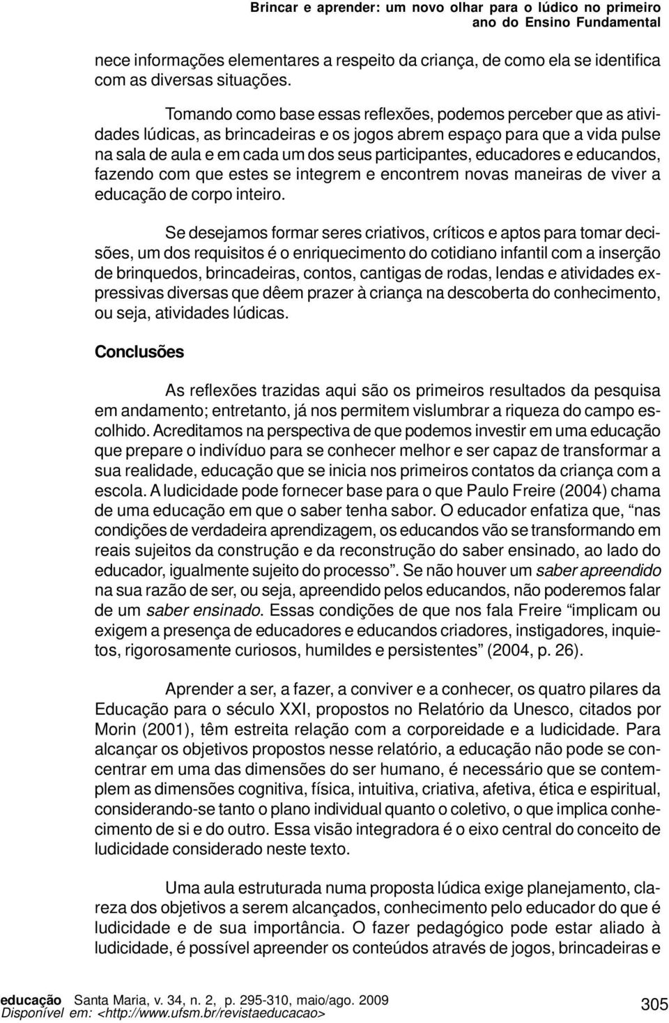 educadores e educandos, fazendo com que estes se integrem e encontrem novas maneiras de viver a educação de corpo inteiro.