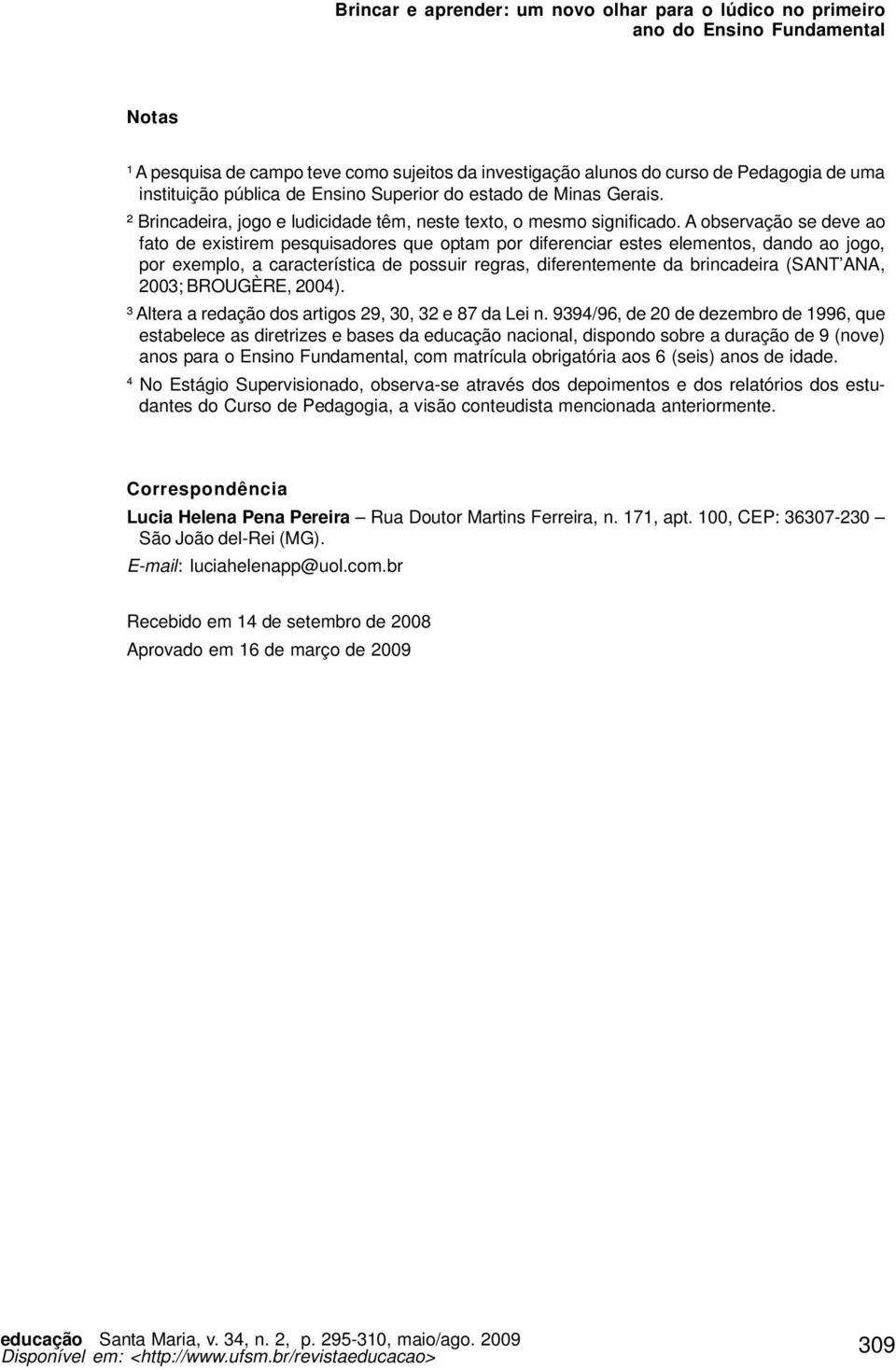 A observação se deve ao fato de existirem pesquisadores que optam por diferenciar estes elementos, dando ao jogo, por exemplo, a característica de possuir regras, diferentemente da brincadeira (SANT