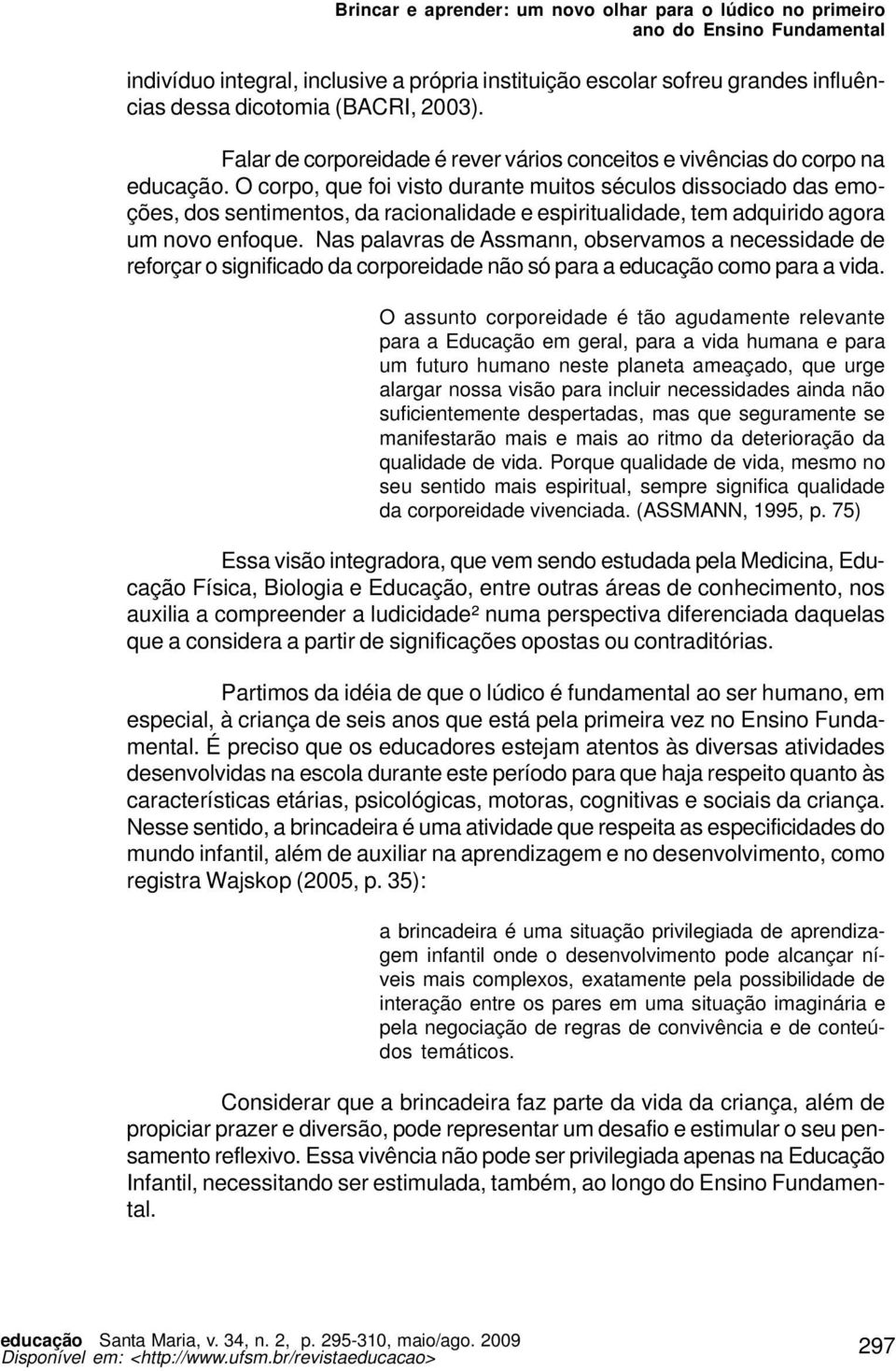 O corpo, que foi visto durante muitos séculos dissociado das emoções, dos sentimentos, da racionalidade e espiritualidade, tem adquirido agora um novo enfoque.