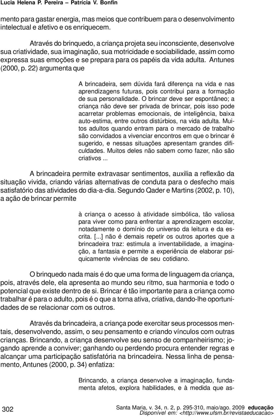 vida adulta. Antunes (2000, p. 22) argumenta que A brincadeira, sem dúvida fará diferença na vida e nas aprendizagens futuras, pois contribui para a formação de sua personalidade.