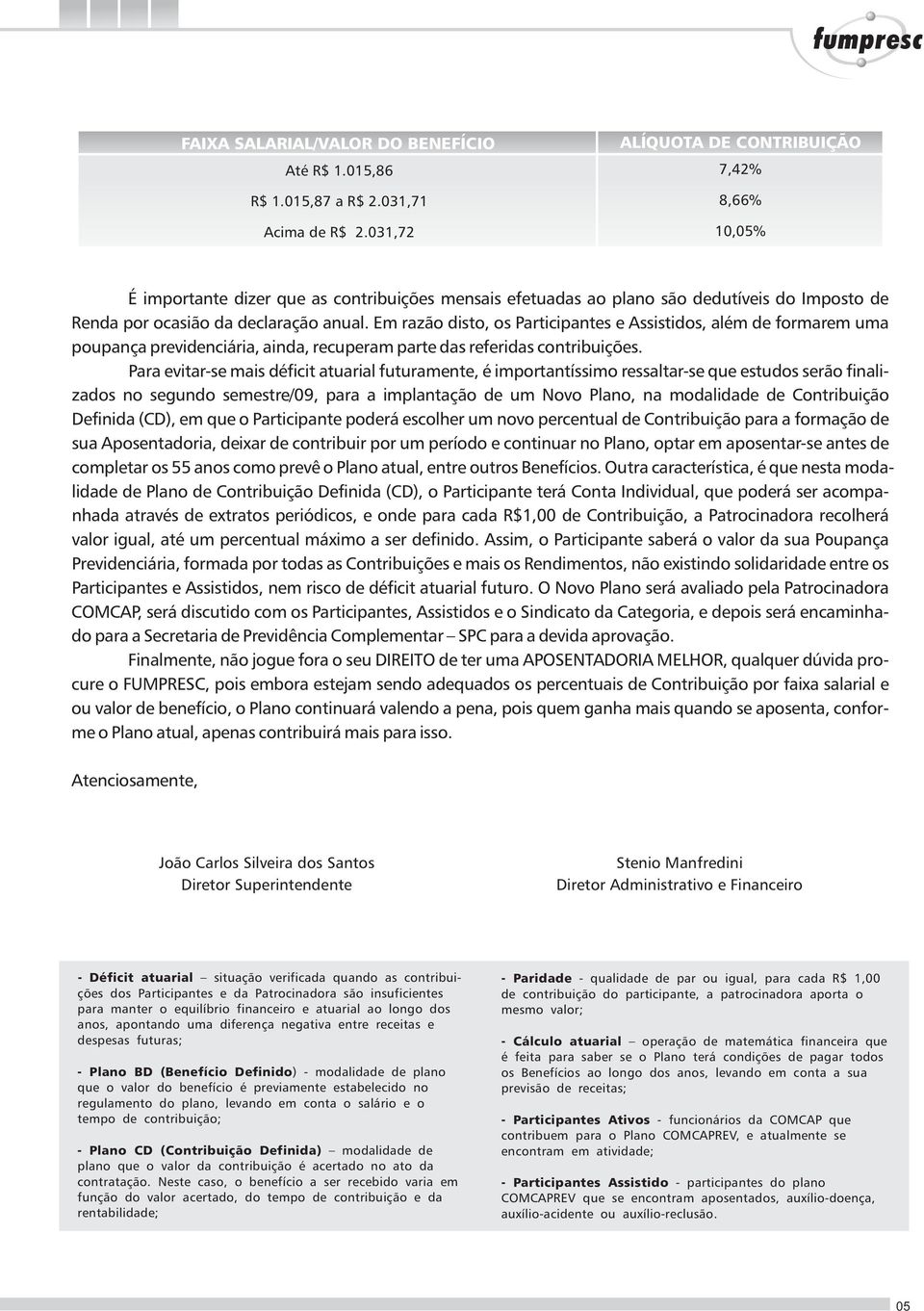 Em razão disto, os Participantes e Assistidos, além de formarem uma poupança previdenciária, ainda, recuperam parte das referidas contribuições.