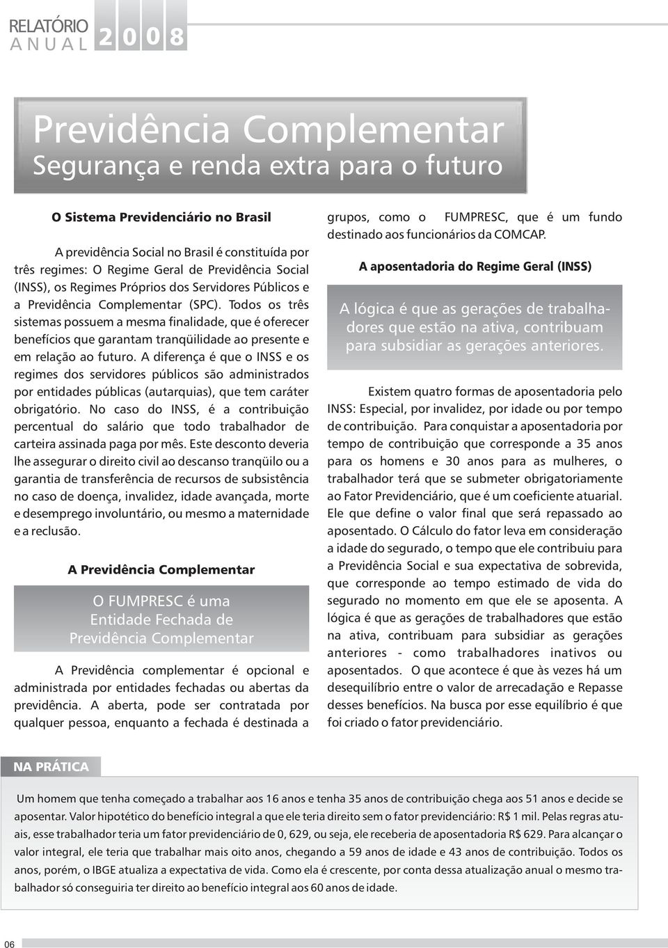 Todos os três sistemas possuem a mesma finalidade, que é oferecer benefícios que garantam tranqüilidade ao presente e em relação ao futuro.