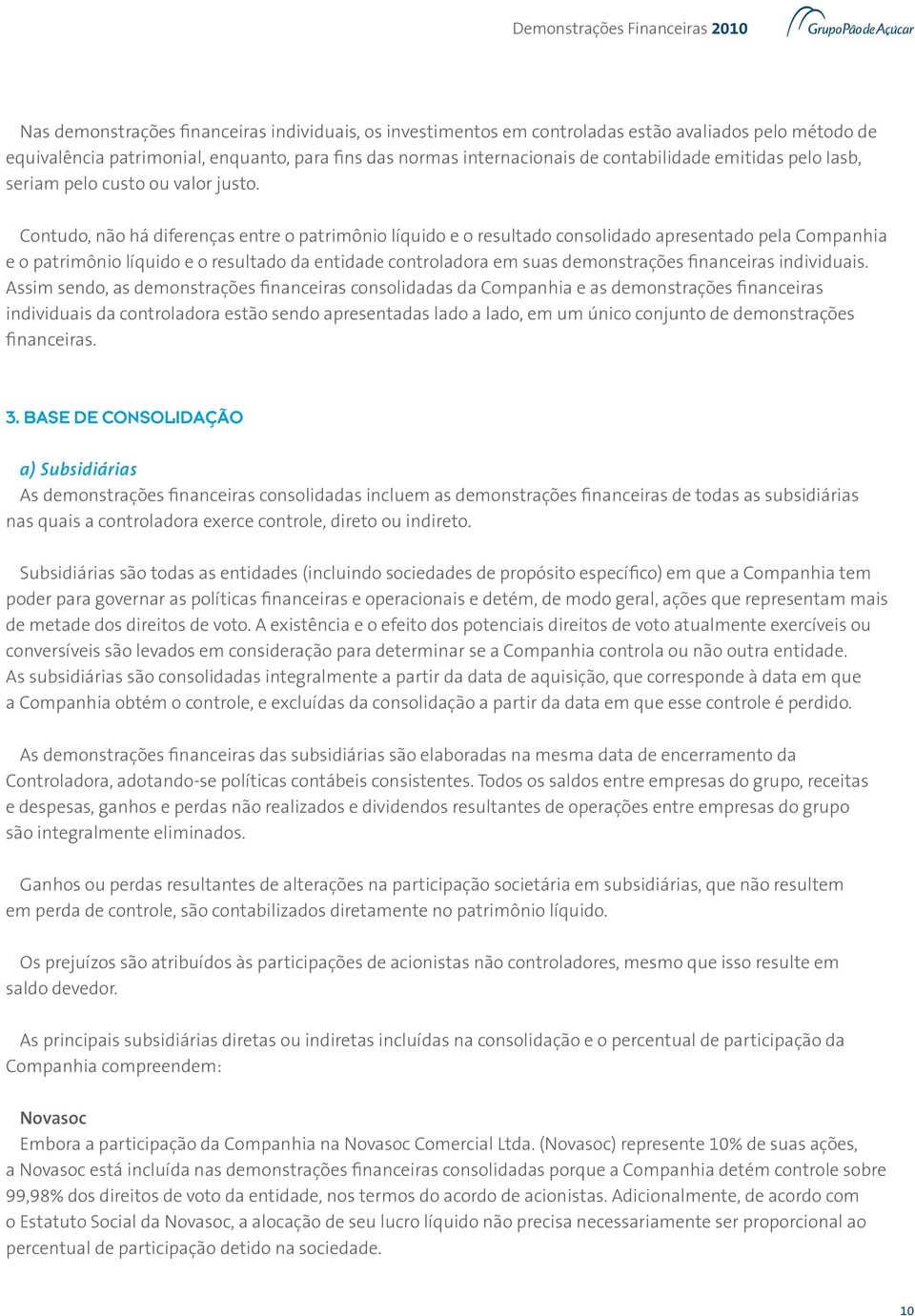 Contudo, não há diferenças entre o patrimônio líquido e o resultado consolidado apresentado pela Companhia e o patrimônio líquido e o resultado da entidade controladora em suas demonstrações