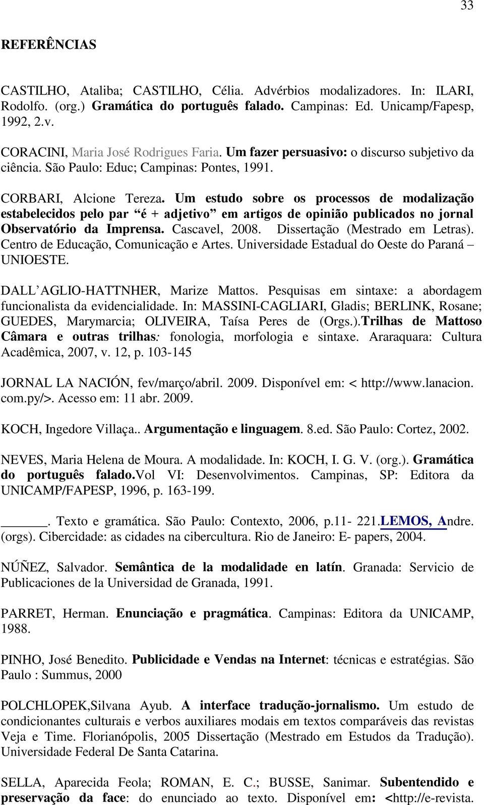 Um estudo sobre os processos de modalização estabelecidos pelo par é + adjetivo em artigos de opinião publicados no jornal Observatório da Imprensa. Cascavel, 2008. Dissertação (Mestrado em Letras).