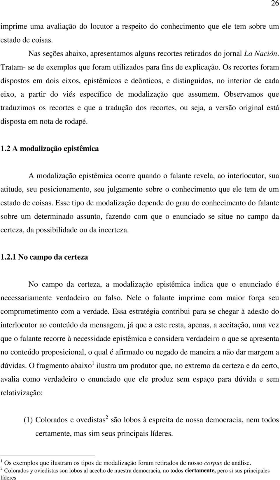 Os recortes foram dispostos em dois eixos, epistêmicos e deônticos, e distinguidos, no interior de cada eixo, a partir do viés específico de modalização que assumem.