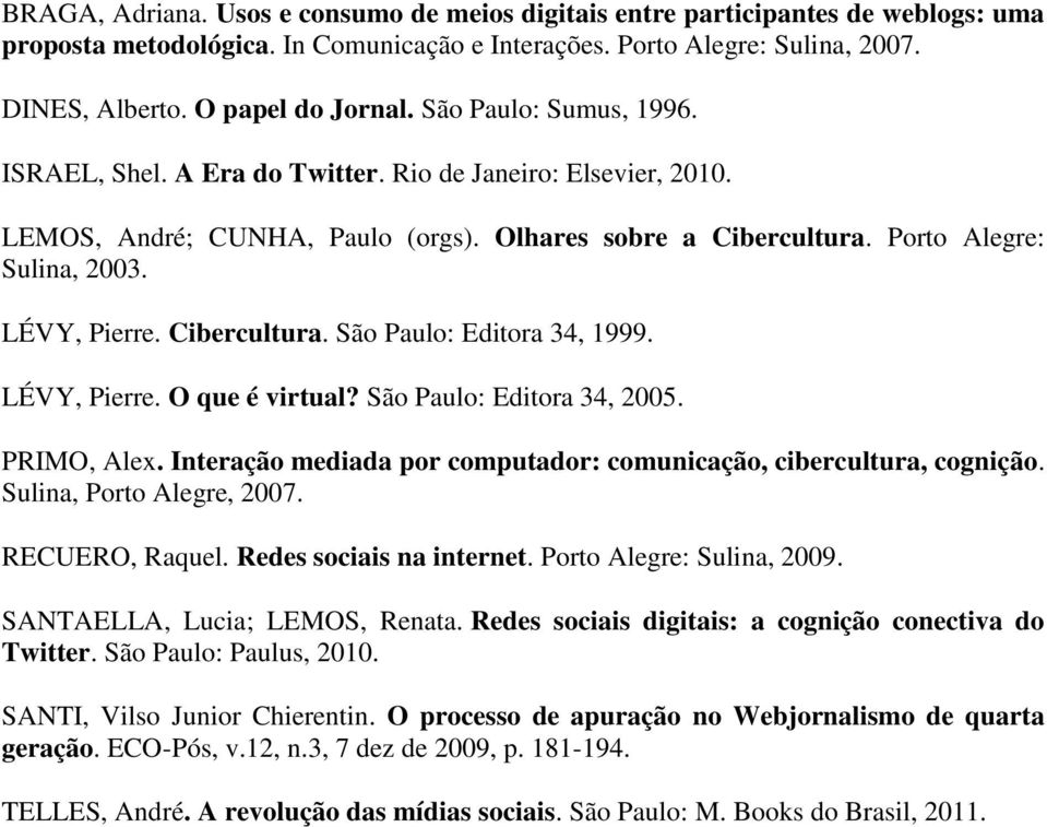 Cibercultura. São Paulo: Editora 34, 1999. LÉVY, Pierre. O que é virtual? São Paulo: Editora 34, 2005. PRIMO, Alex. Interação mediada por computador: comunicação, cibercultura, cognição.