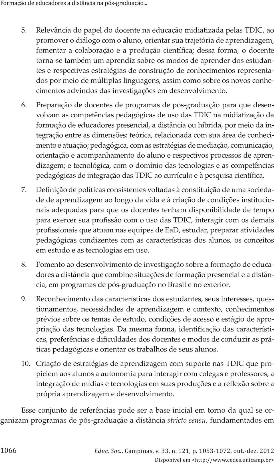 forma, o docente torna-se também um aprendiz sobre os modos de aprender dos estudantes e respectivas estratégias de construção de conhecimentos representados por meio de múltiplas linguagens, assim