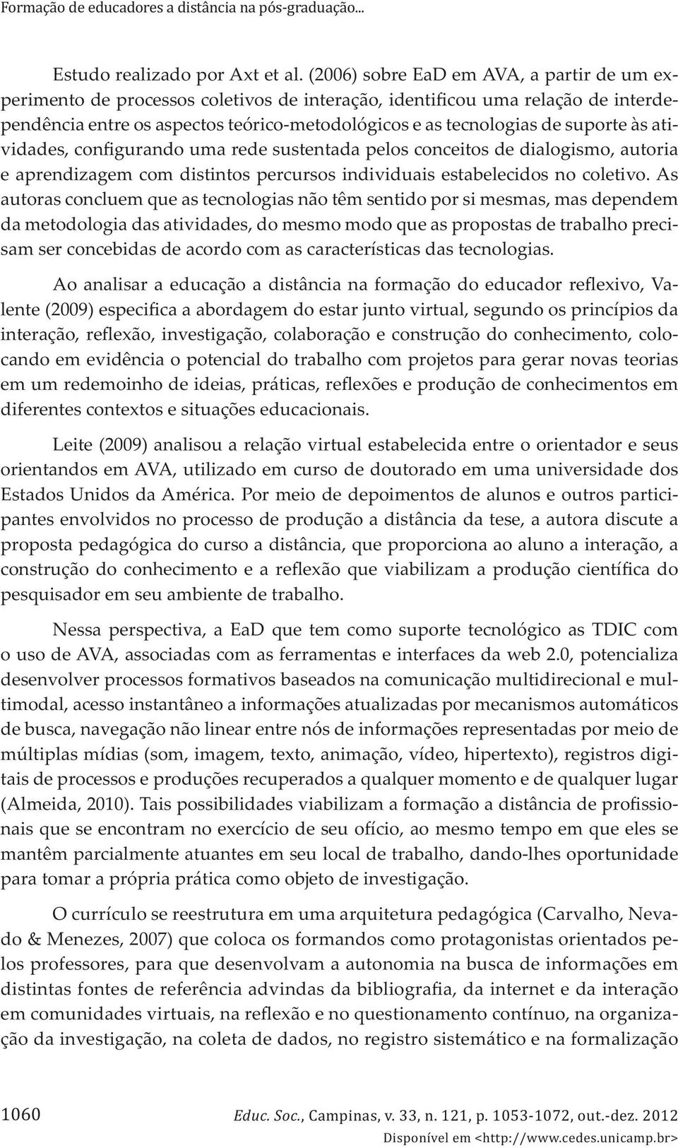 suporte às atividades, configurando uma rede sustentada pelos conceitos de dialogismo, autoria e aprendizagem com distintos percursos individuais estabelecidos no coletivo.