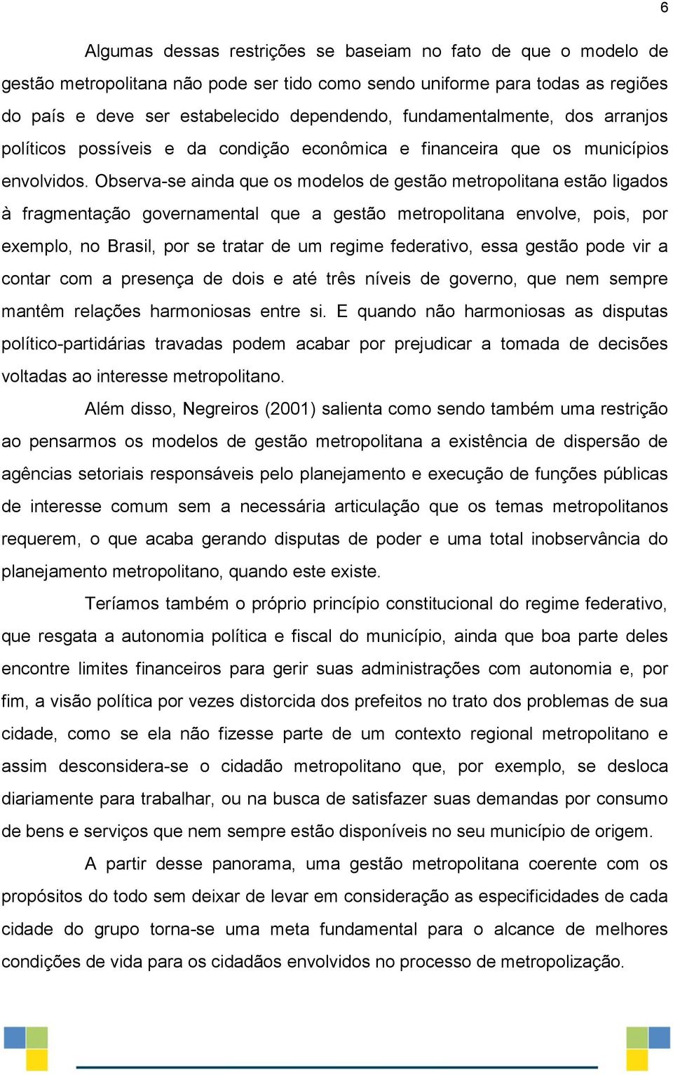 Observa-se ainda que os modelos de gestão metropolitana estão ligados à fragmentação governamental que a gestão metropolitana envolve, pois, por exemplo, no Brasil, por se tratar de um regime