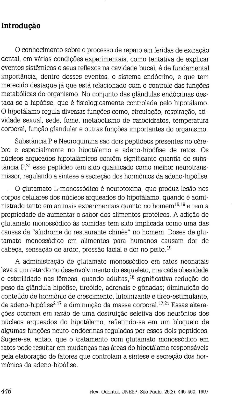 No conjunto das glândulas endócrinas destaca-se a hipófise, que é fisiologicamente controlada pelo hipotálamo.