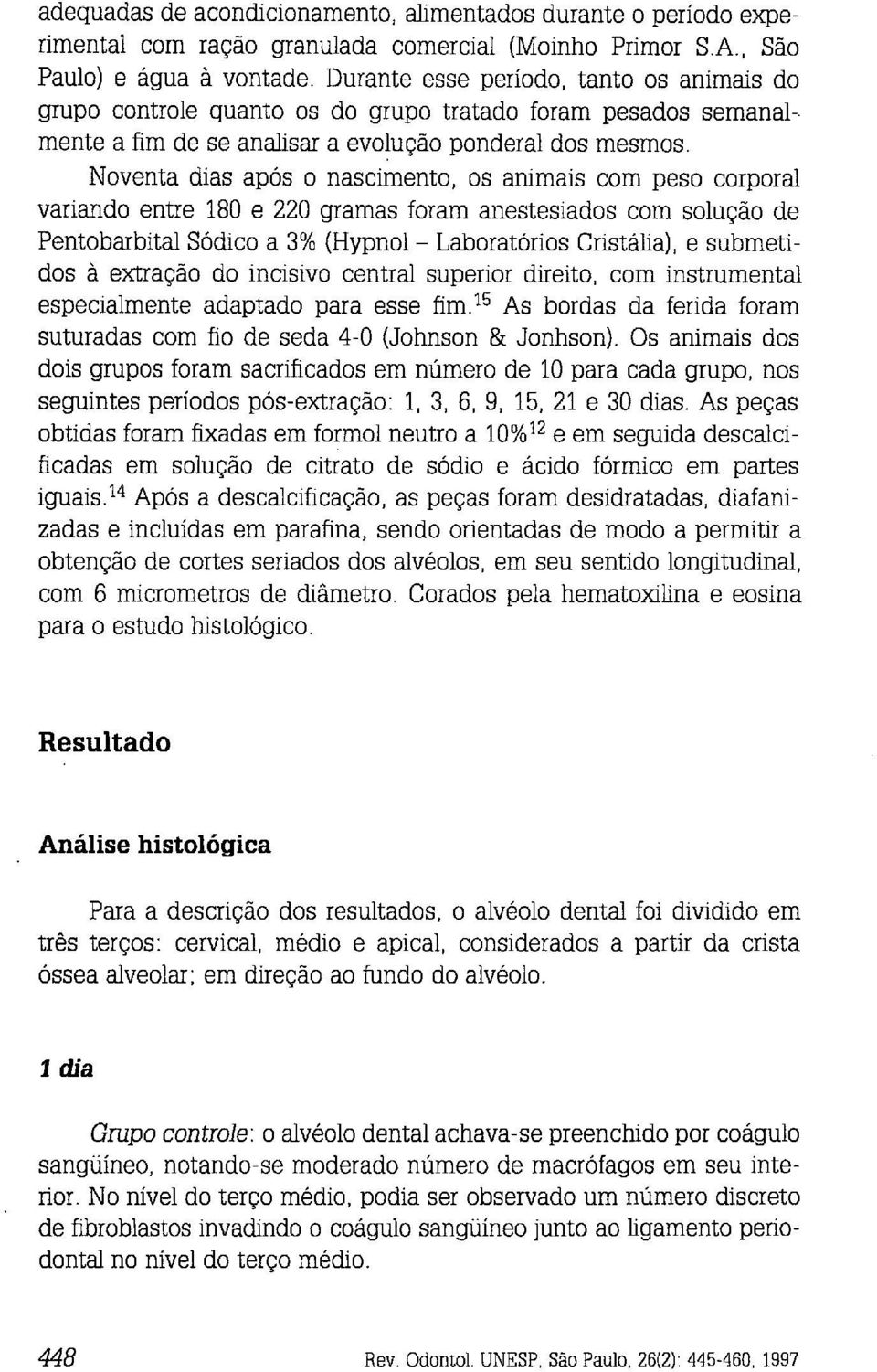 Noventa dias após o nascimento, os animais com peso corporal variando entre 180 e 220 gramas foram anestesiados com solução de Pentobarbital Sódico a 3% (Hypnol - Laboratórios Cristália), e