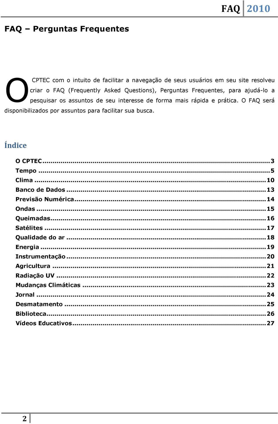 O FAQ será disponibilizados por assuntos para facilitar sua busca. Índice O CPTEC... 3 Tempo... 5 Clima... 10 Banco de Dados... 13 Previsão Numérica... 14 Ondas.