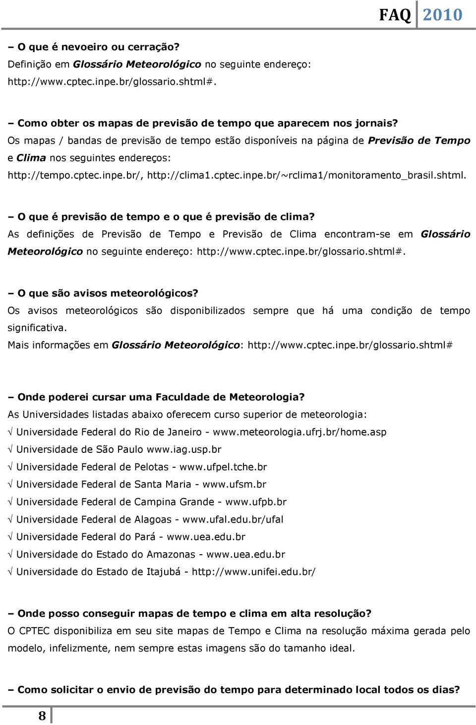 shtml. O que é previsão de tempo e o que é previsão de clima? As definições de Previsão de Tempo e Previsão de Clima encontram-se em Glossário Meteorológico no seguinte endereço: http://www.cptec.