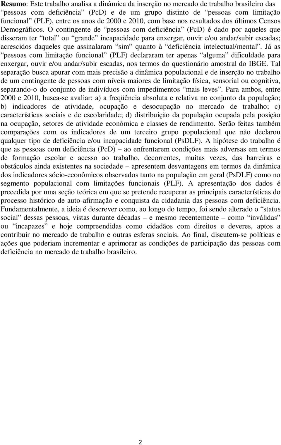 O contingente de pessoas com deficiência (PcD) é dado por aqueles que disseram ter total ou grande incapacidade para enxergar, ouvir e/ou andar/subir escadas; acrescidos daqueles que assinalaram sim