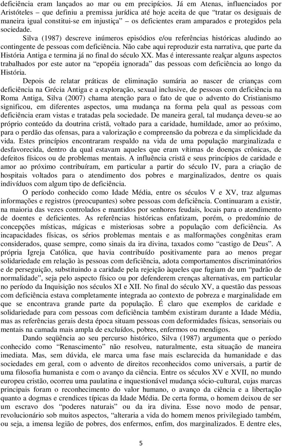 protegidos pela sociedade. Silva (1987) descreve inúmeros episódios e/ou referências históricas aludindo ao contingente de pessoas com deficiência.