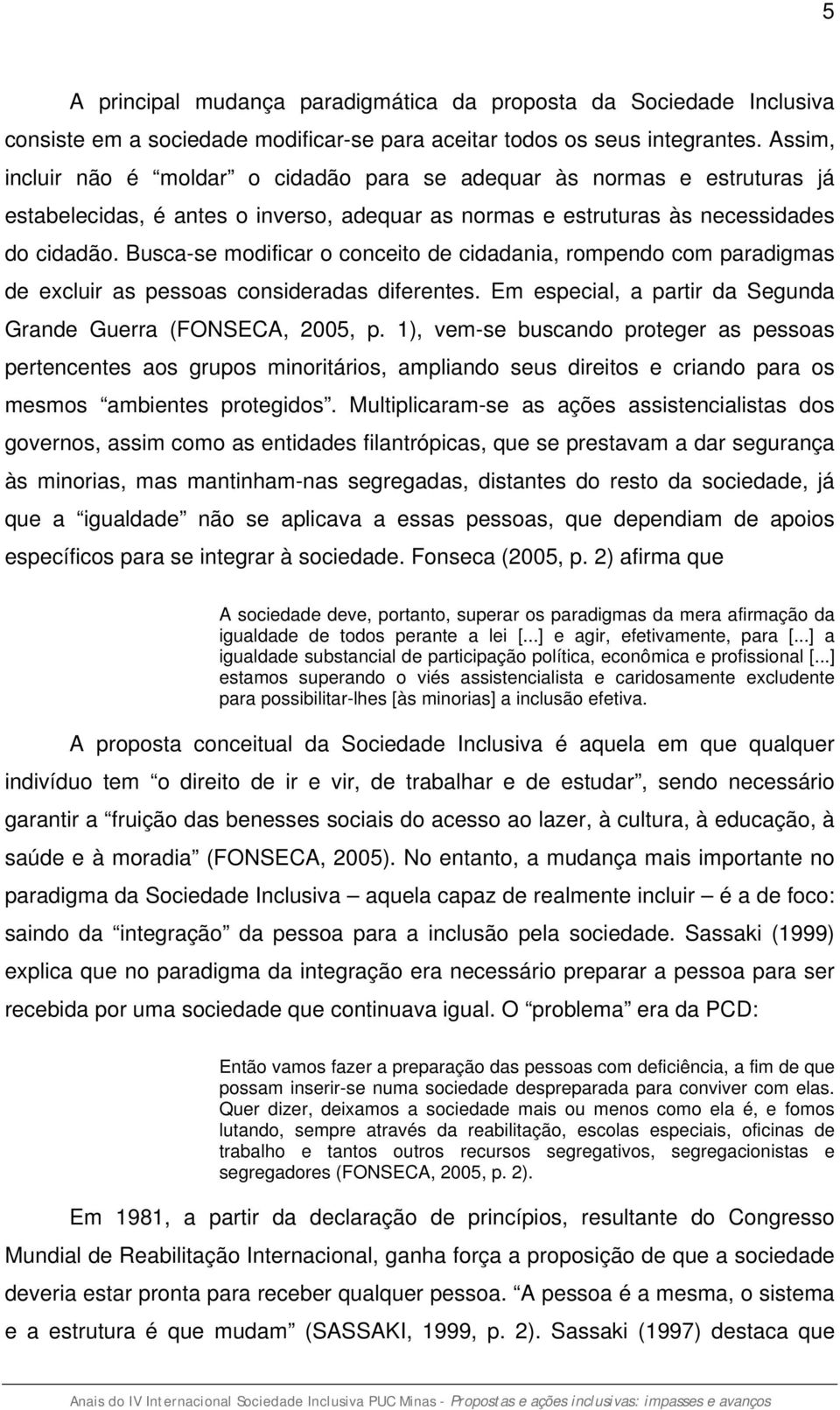 Busca-se modificar o conceito de cidadania, rompendo com paradigmas de excluir as pessoas consideradas diferentes. Em especial, a partir da Segunda Grande Guerra (FONSECA, 2005, p.