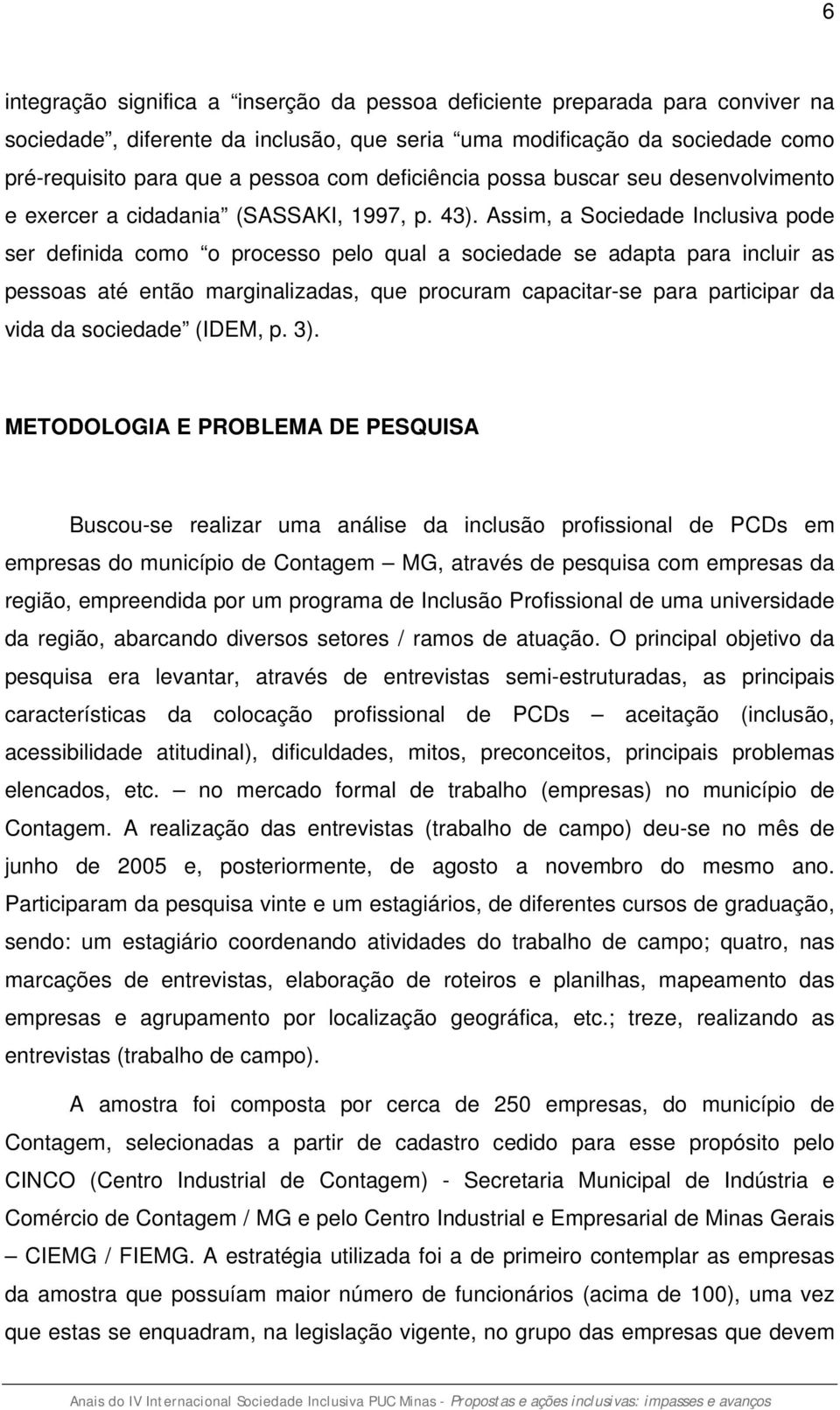 Assim, a Sociedade Inclusiva pode ser definida como o processo pelo qual a sociedade se adapta para incluir as pessoas até então marginalizadas, que procuram capacitar-se para participar da vida da