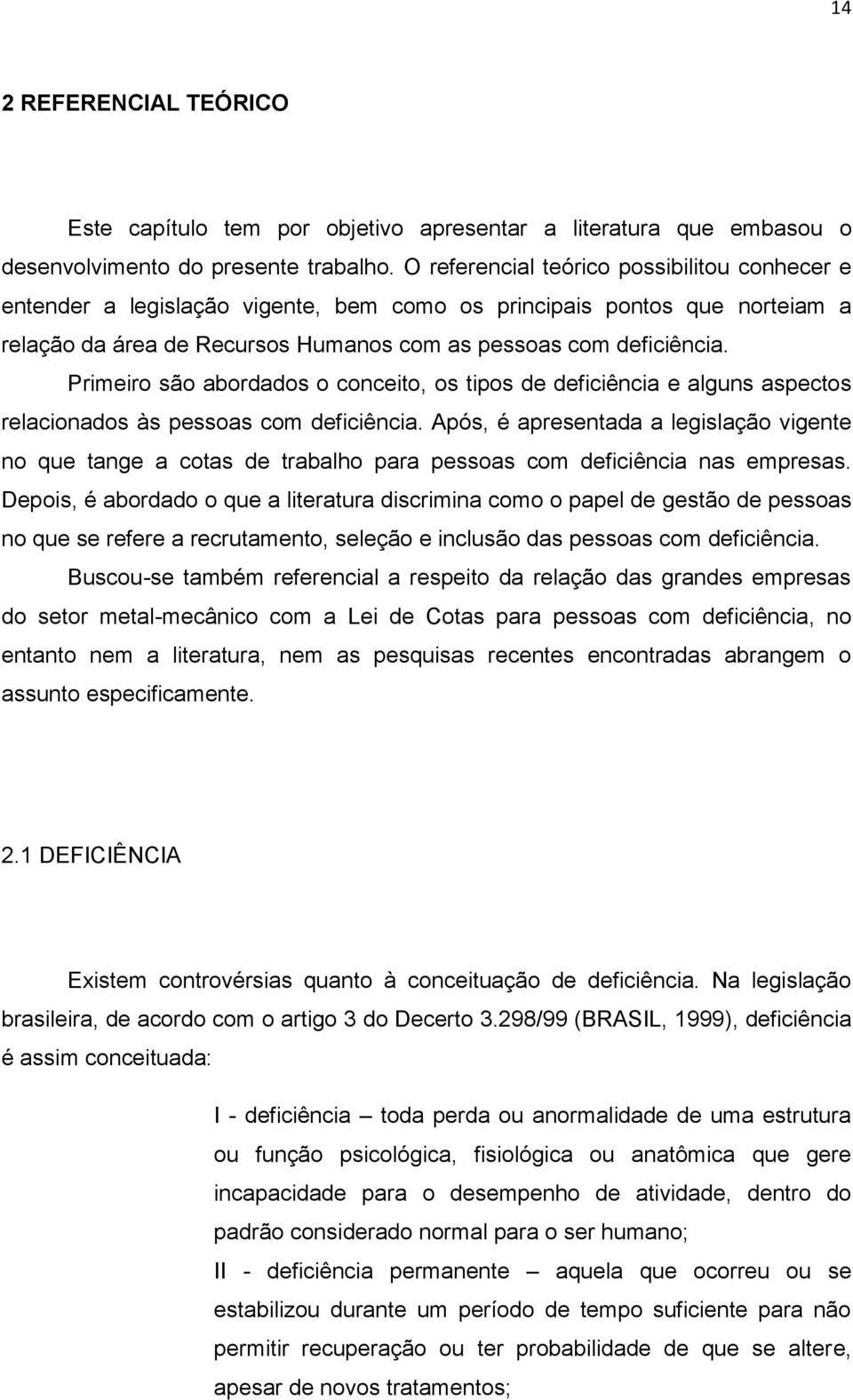 Primeiro são abordados o conceito, os tipos de deficiência e alguns aspectos relacionados às pessoas com deficiência.