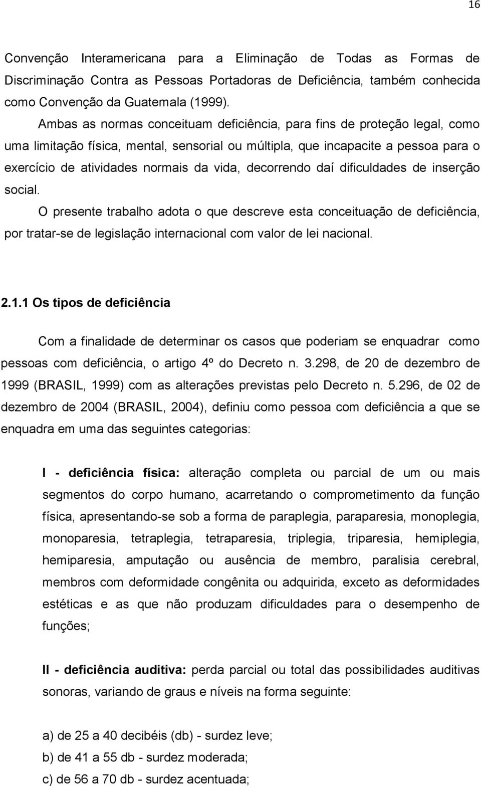 decorrendo daí dificuldades de inserção social. O presente trabalho adota o que descreve esta conceituação de deficiência, por tratar-se de legislação internacional com valor de lei nacional. 2.1.